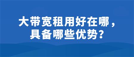 大帶寬租用好在哪？具備哪些優(yōu)勢？